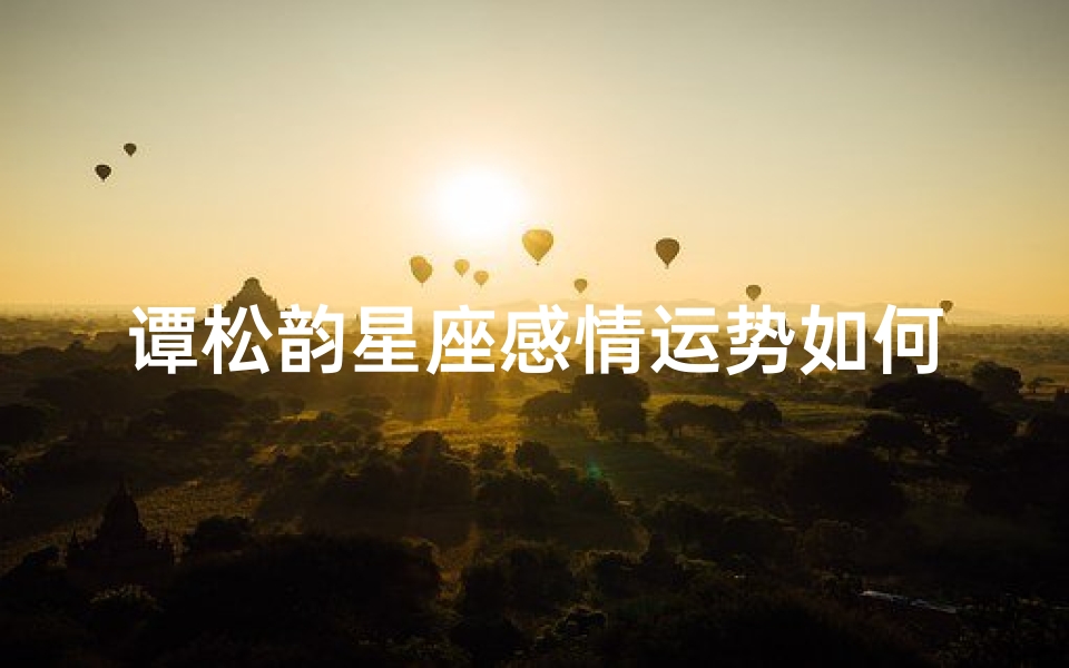 谭松韵星座感情运势如何—谭松韵星座星盘