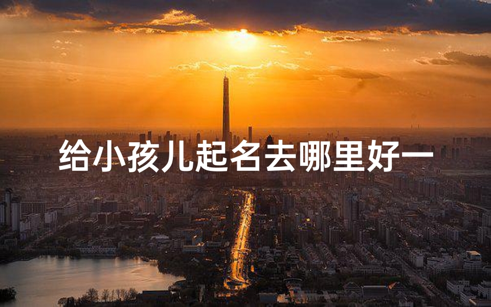 给小孩儿起名去哪里好一点—《宝宝取名：寻宝秘境，好名在此处》