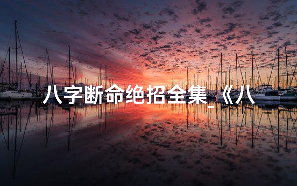 八字断命绝招全集_《八字断命全文免费下载秘籍大公开》