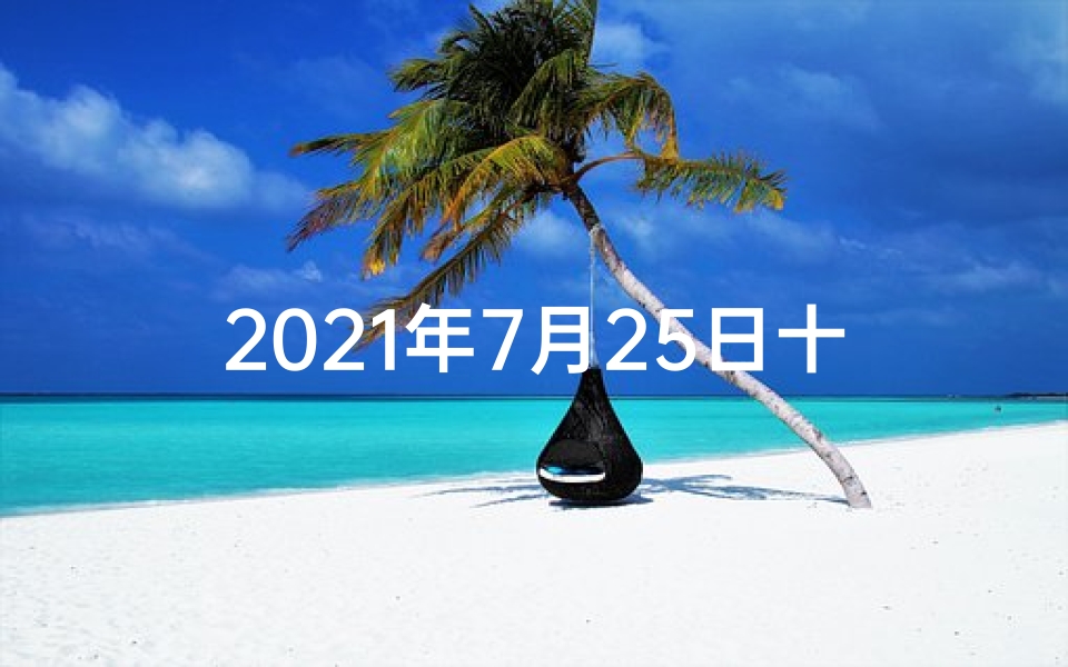 2021年7月25日十二生肖每日运势解析;7月25日生肖运势揭秘:运势起伏大揭秘