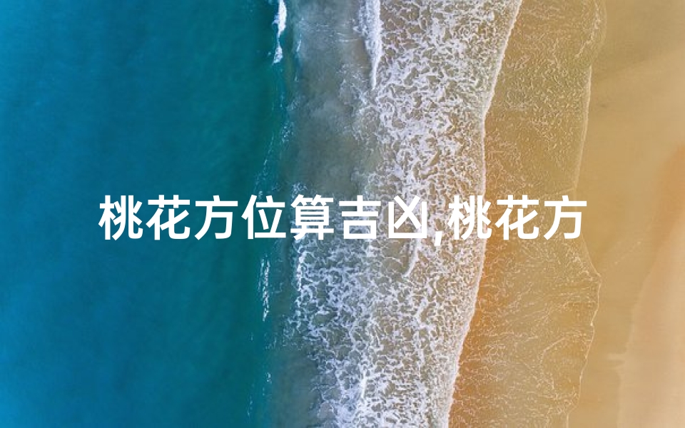 桃花方位算吉凶,桃花方位定吉凶,家居布局巧避煞