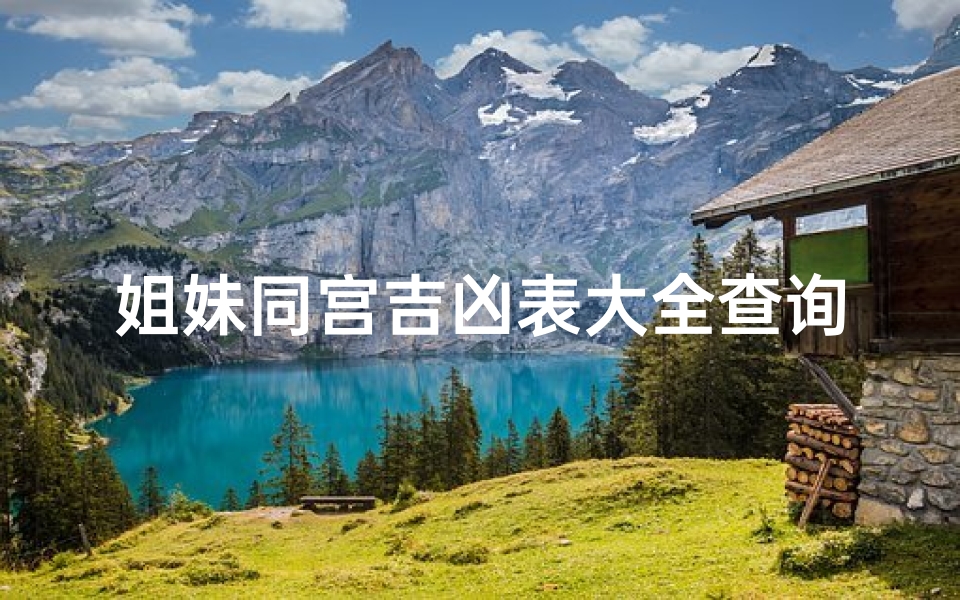 姐妹同宫吉凶表大全查询:揭秘宫位奥秘,精准掌握命运