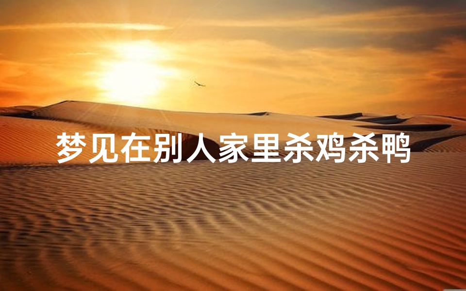 梦见在别人家里杀鸡杀鸭—梦见杀了邻居家的鸡-东贵算卦网