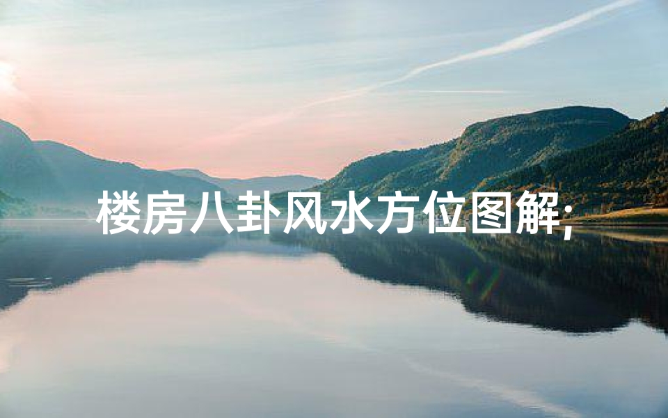 楼房八卦风水方位图解;《楼房八卦吉凶揭秘:风水布局决定成败》