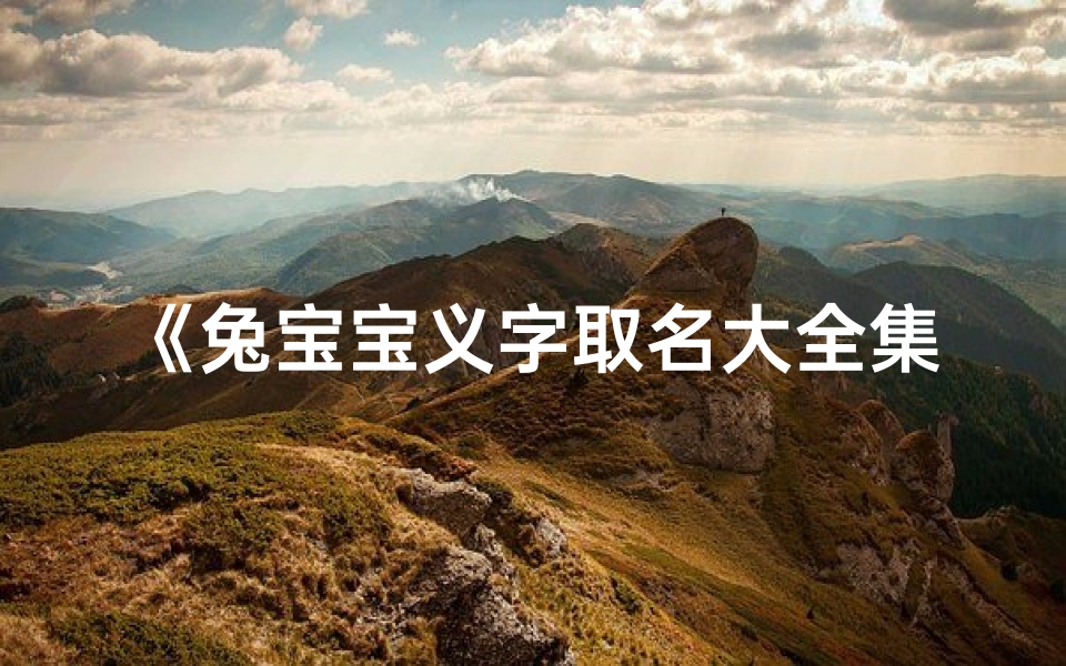 《兔宝宝义字取名大全集:最新创意与寓意精选》