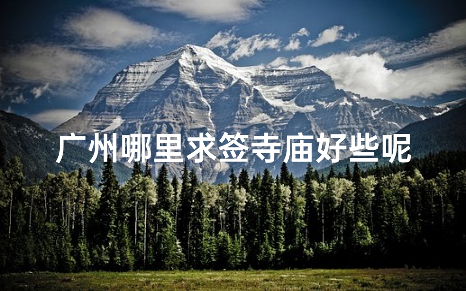 广州哪里求签寺庙好些呢(广州哪个寺庙可以求签)