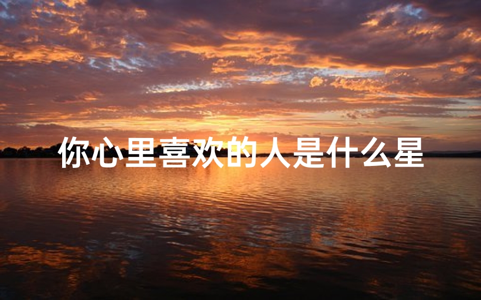 你心里喜欢的人是什么星座(十二星座女人心中最喜欢的星座男)
