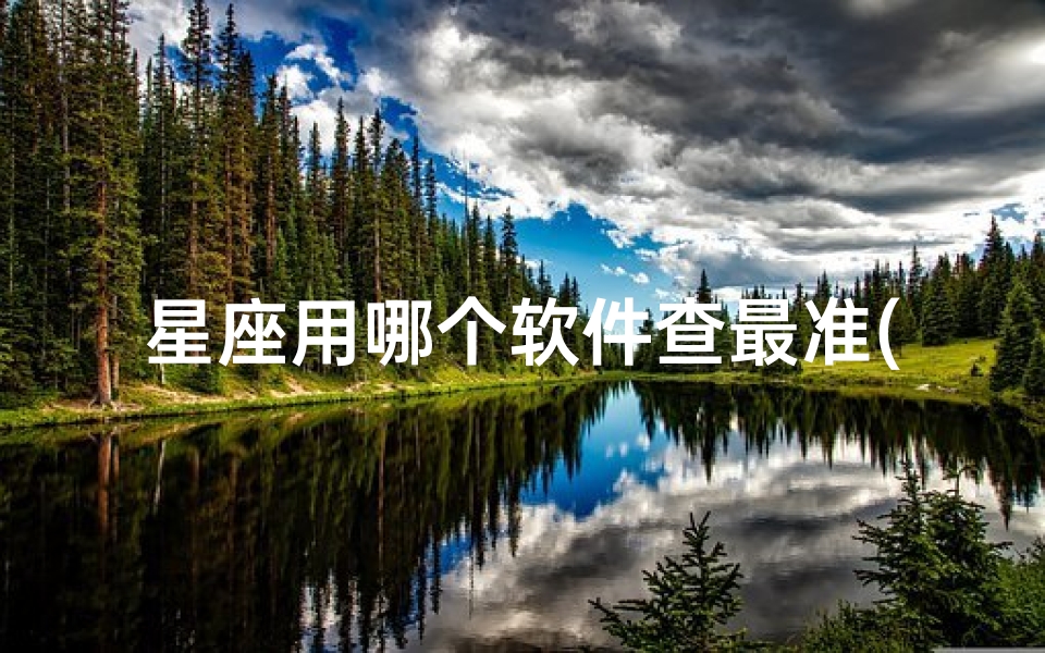 星座用哪个软件查最准(下载哪个软件看星座运势最好最准确)