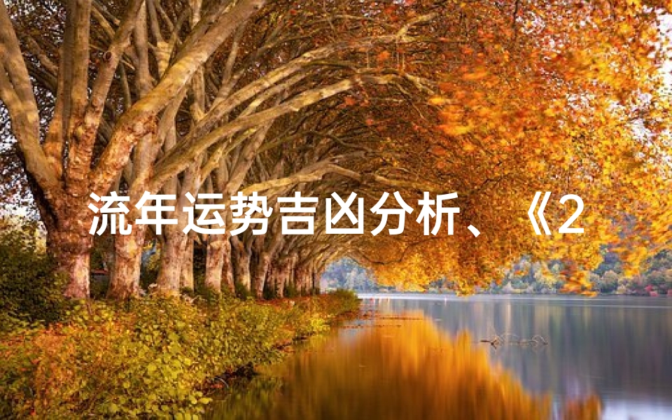 流年运势吉凶分析、《2024流年运势吉凶详析:揭秘运势密码》
