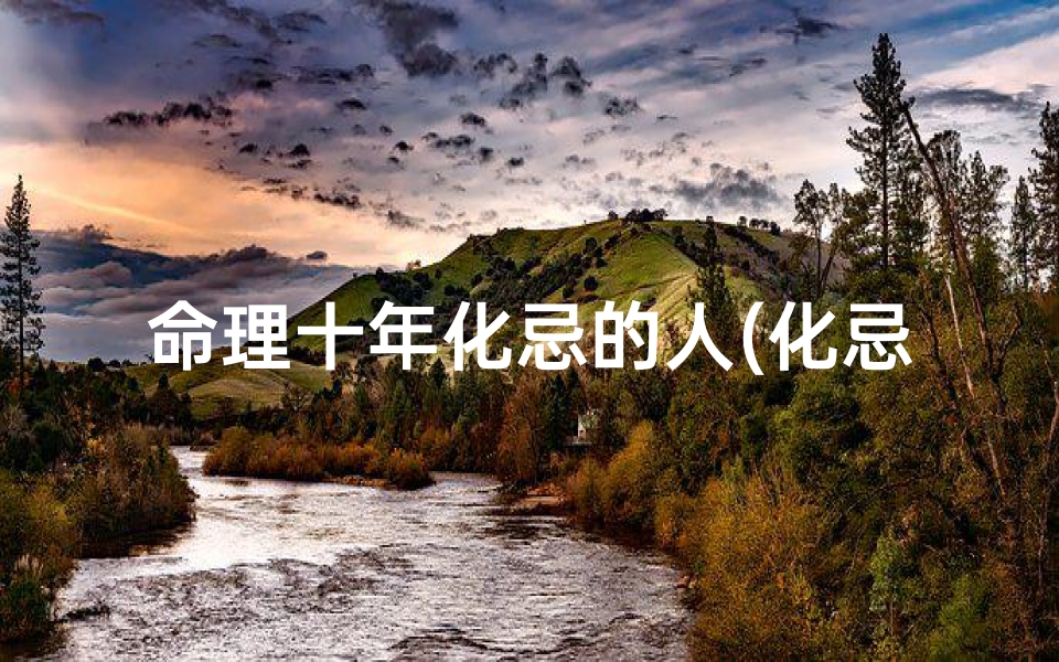 命理十年化忌的人(化忌的介绍)