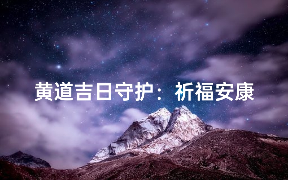 黄道吉日守护:祈福安康,吉祥如意值守时