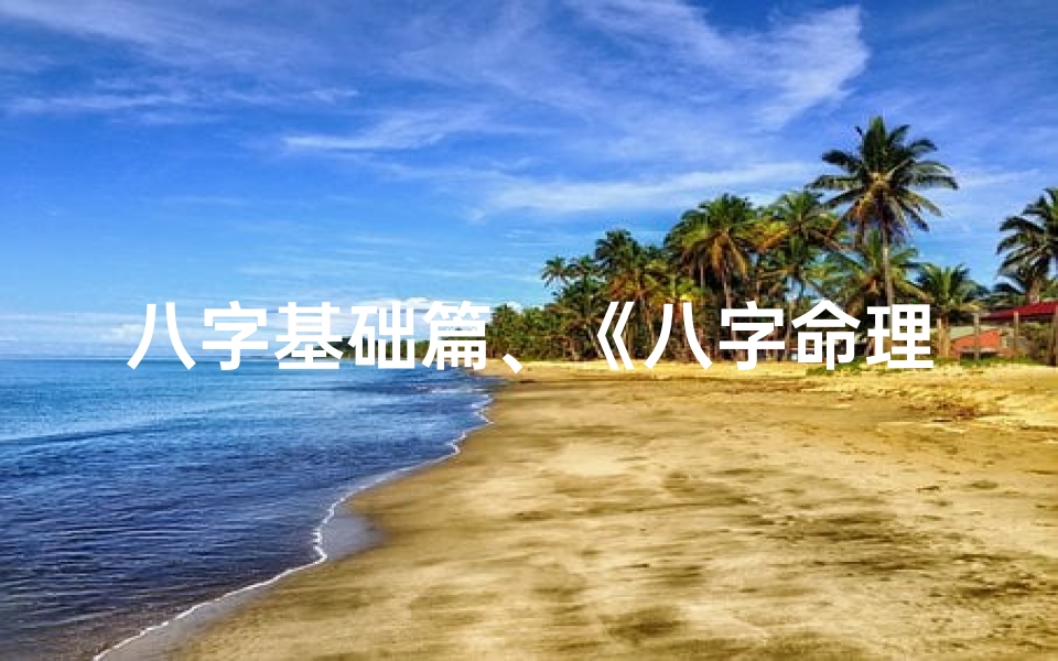 八字基础篇、《八字命理精髓教程深度解读》