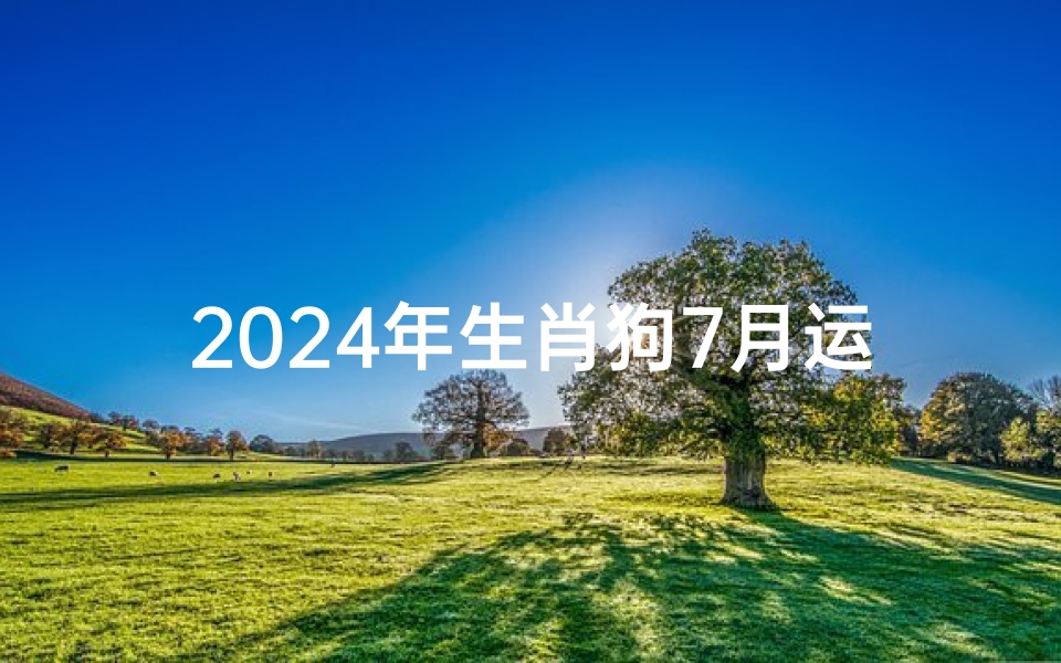 2024年生肖狗7月运势