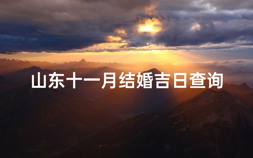 山东十一月结婚吉日查询(农历十一月宜嫁娶的日子,十一月份适合结婚的日子)