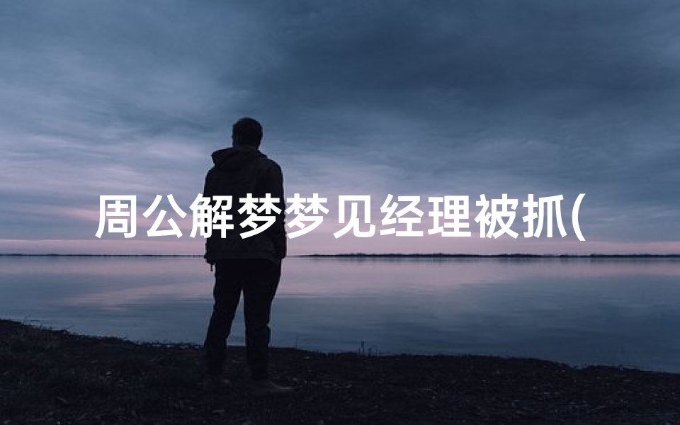 周公解梦梦见经理被抓(梦见上班时睡觉被幕后老板抓到的预兆)