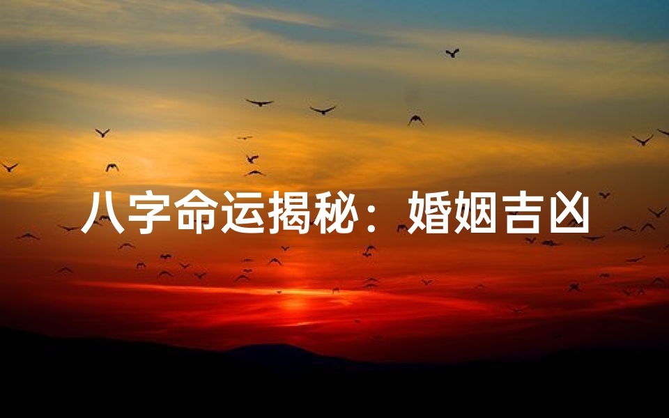 八字命运揭秘:婚姻吉凶如何看