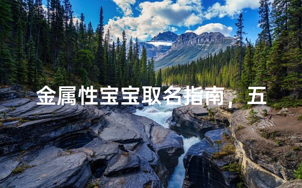 金属性宝宝取名指南,五行缺金的命名技巧与寓意解析