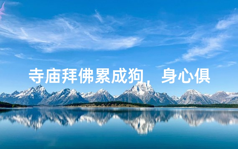 寺庙拜佛累成狗,身心俱疲