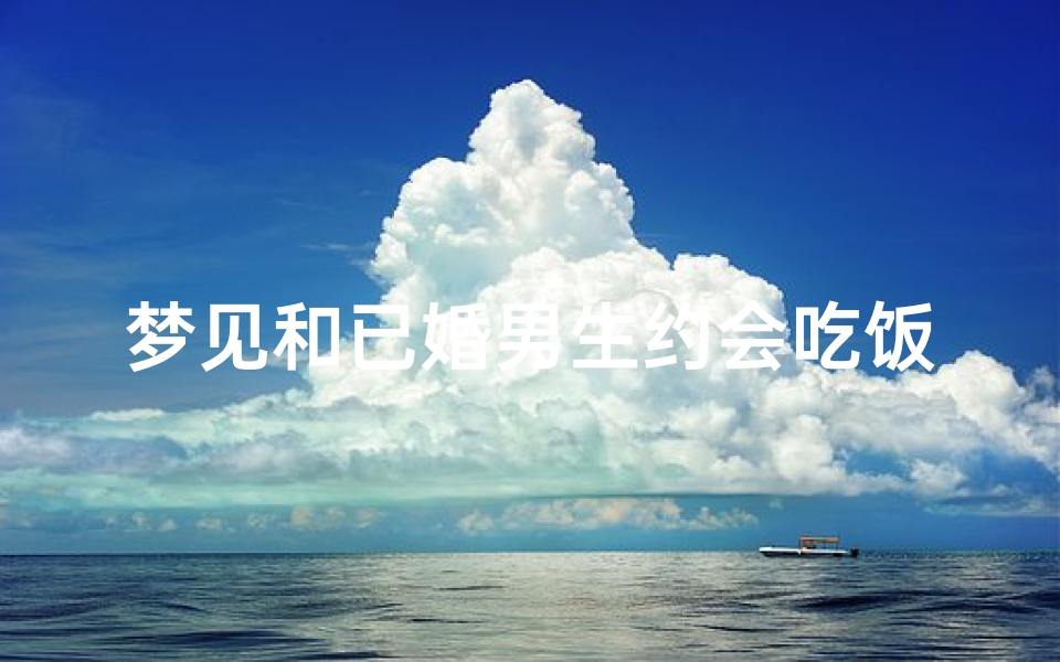 梦见和已婚男生约会吃饭、做梦梦见和已婚男人有亲密行为