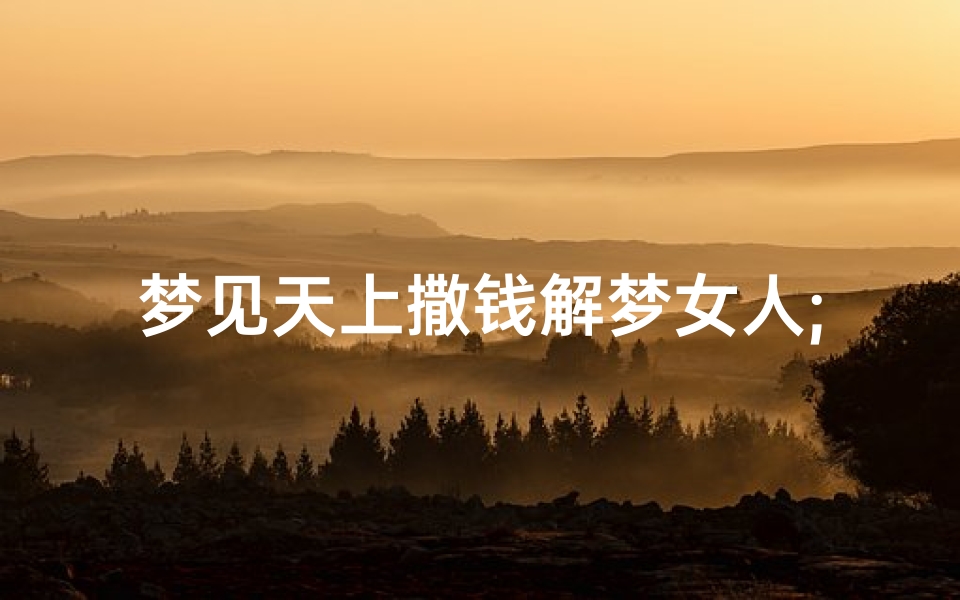 梦见天上撒钱解梦女人;梦见天上飘钱