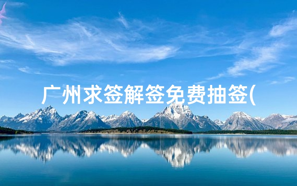 广州求签解签免费抽签(请问广州市哪里求签最灵 急 )