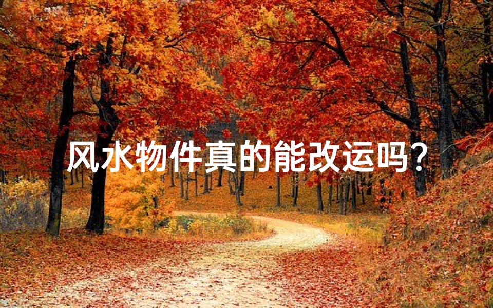 风水物件真的能改运吗?揭秘神秘力量