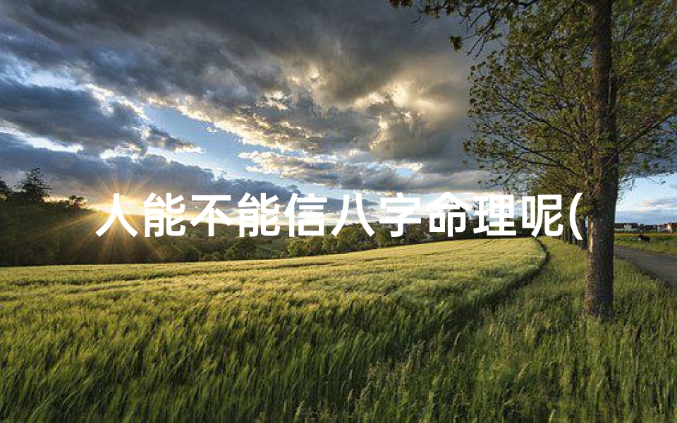 人能不能信八字命理呢(生辰八字算命准吗能信吗)