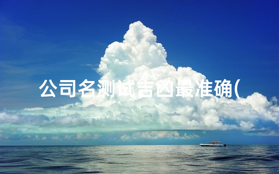 公司名测试吉凶最准确(公司名称吉凶详解)