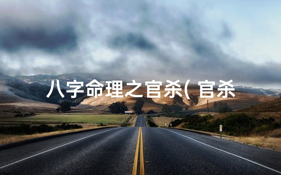 八字命理之官杀( 官杀旺,婚姻吉 ,官杀旺指的什么)