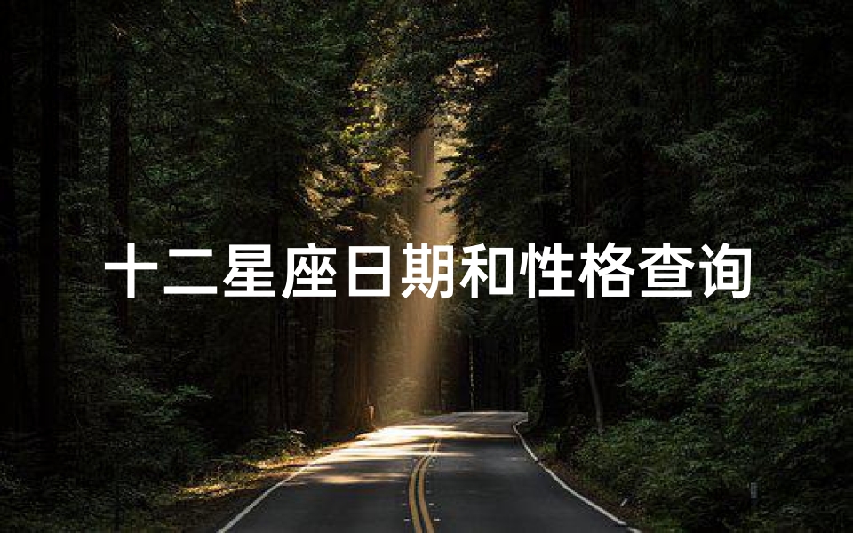 十二星座日期和性格查询(谁能给我十二星座的所有日期和十二星座各自的性格特点 )