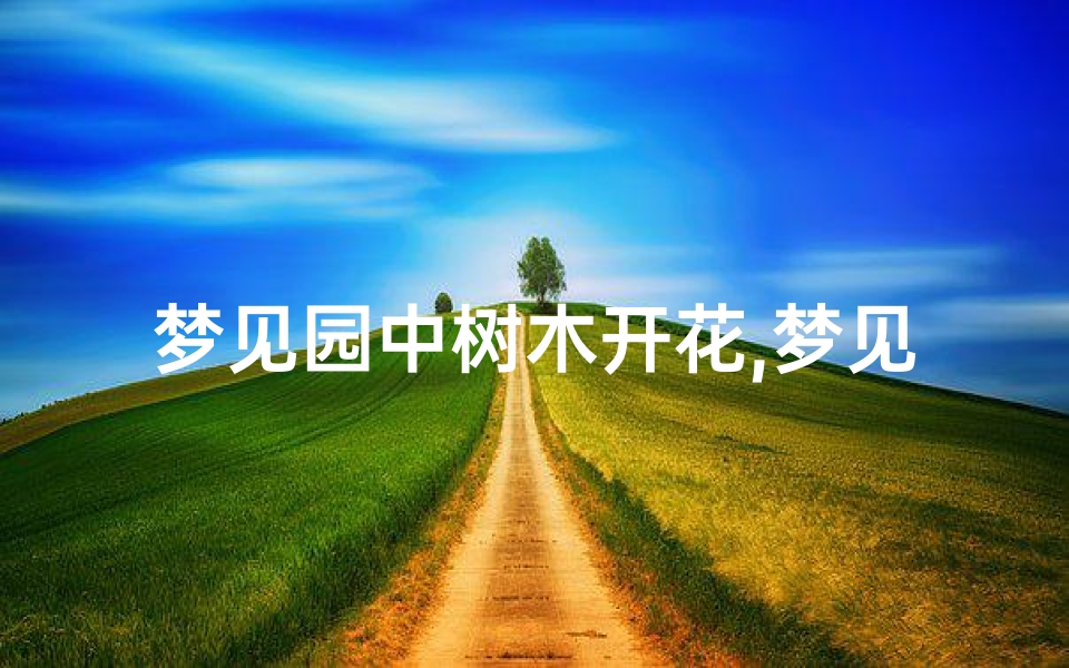 梦见园中树木开花,梦见院里树开花了