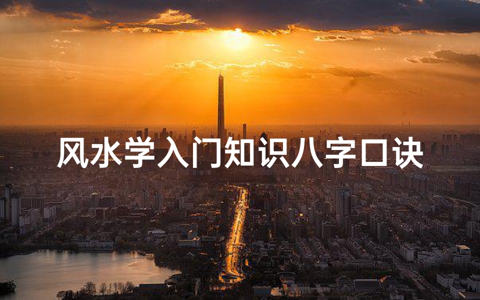 风水学入门知识八字口诀(阳宅风水学入门口诀)