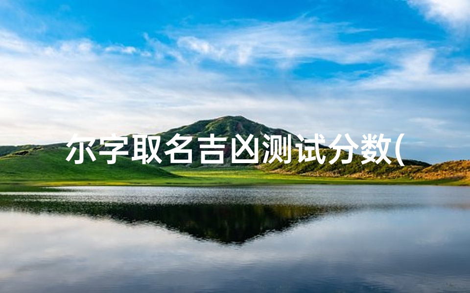 尔字取名吉凶测试分数(吸引人有创意的尔字名)