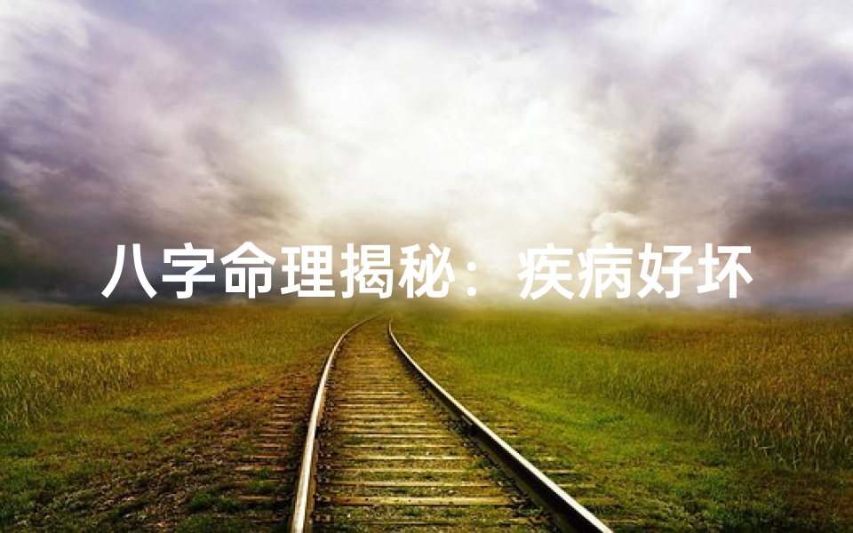 八字命理揭秘：疾病好坏吉凶预测之道