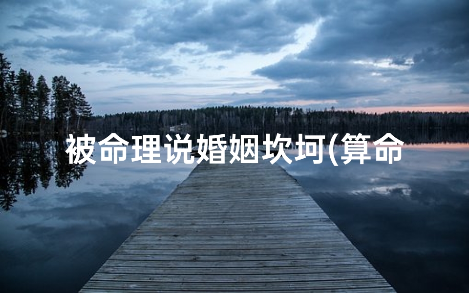 被命理说婚姻坎坷(算命的说我婚姻不好,可以信吗,看手相也说婚姻不好)-东贵算卦网