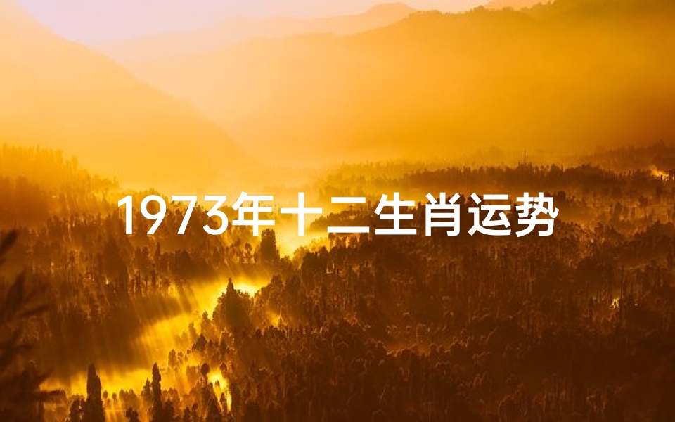 1973年十二生肖运势_《1973年生肖运势揭秘:生肖猪年运势大解析》