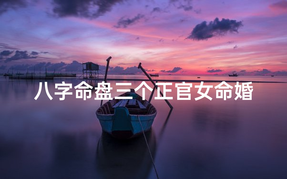 八字命盘三个正官女命婚姻、八字命盘三个正官女命婚姻怎么样