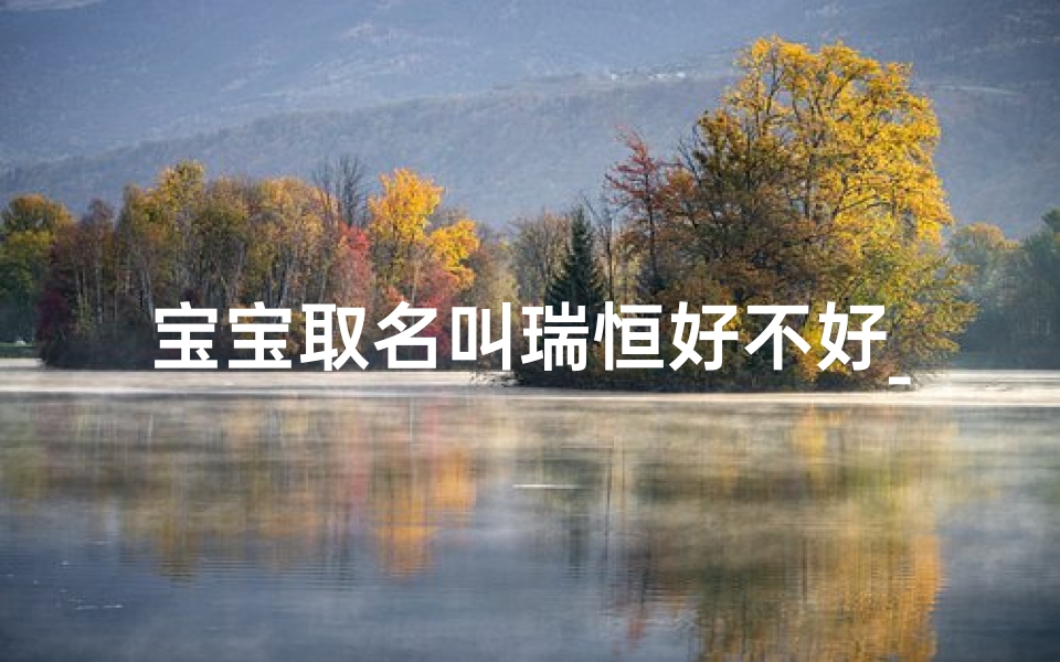 宝宝取名叫瑞恒好不好_男孩叫瑞恒什么意思