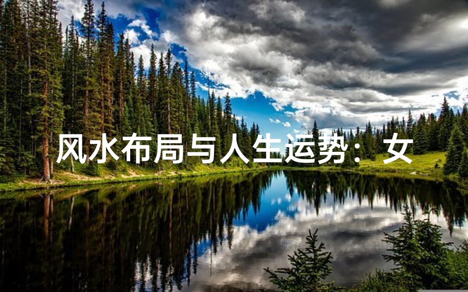 风水布局与人生运势:女生如何受益?