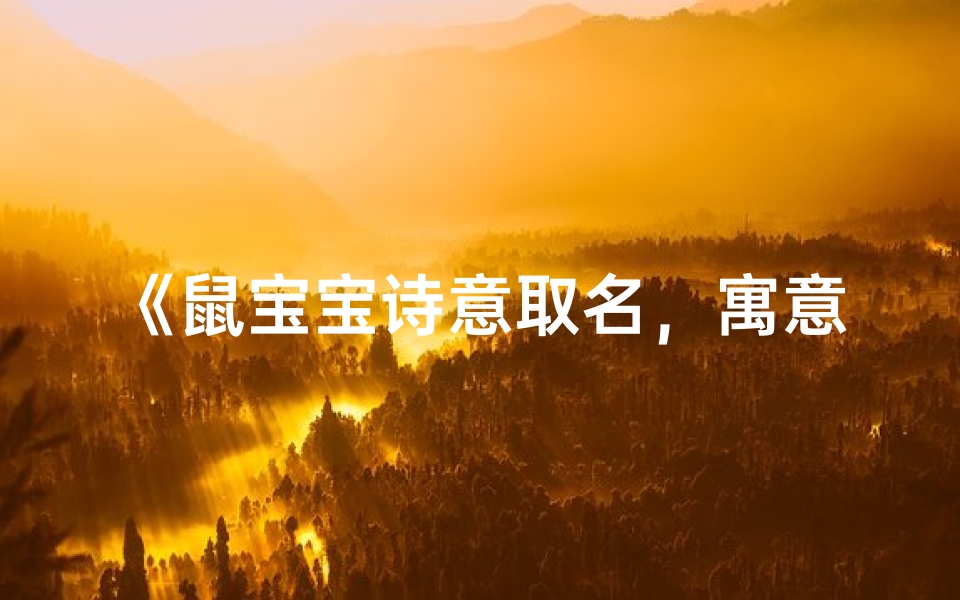 《鼠宝宝诗意取名,寓意美好人生路》