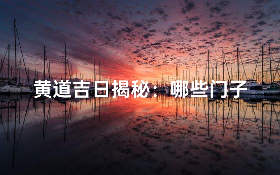 黄道吉日揭秘:哪些门子最旺运
