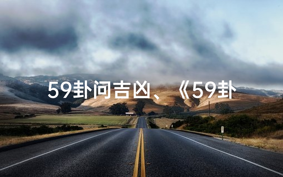 59卦问吉凶、《59卦问吉凶：揭秘命运转折点》