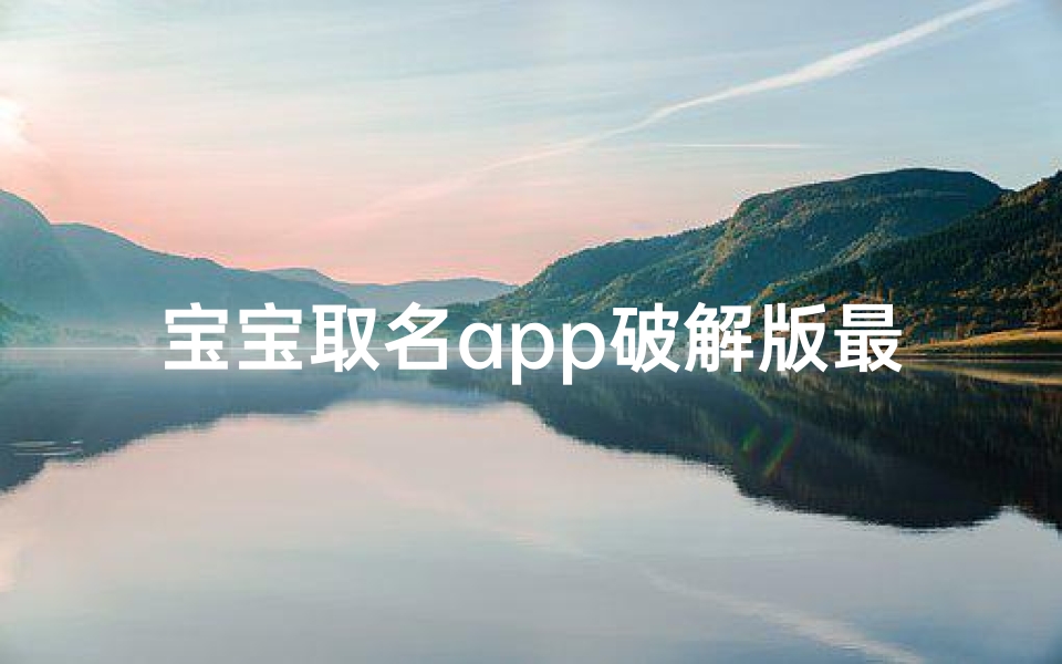 宝宝取名app破解版最新版—宝宝取名神器破解版最新版,免费解锁无限潜能