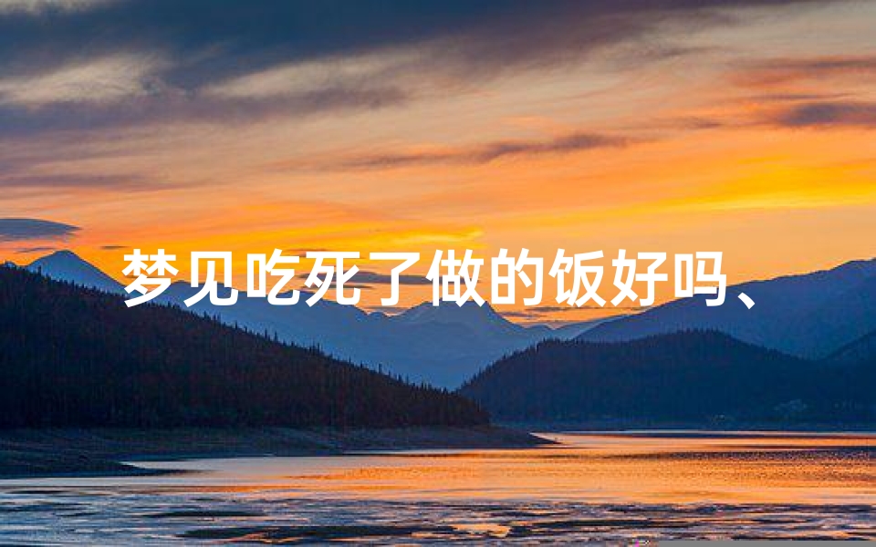 梦见吃死了做的饭好吗、梦到吃死人饭了有什么兆头-东贵算卦网
