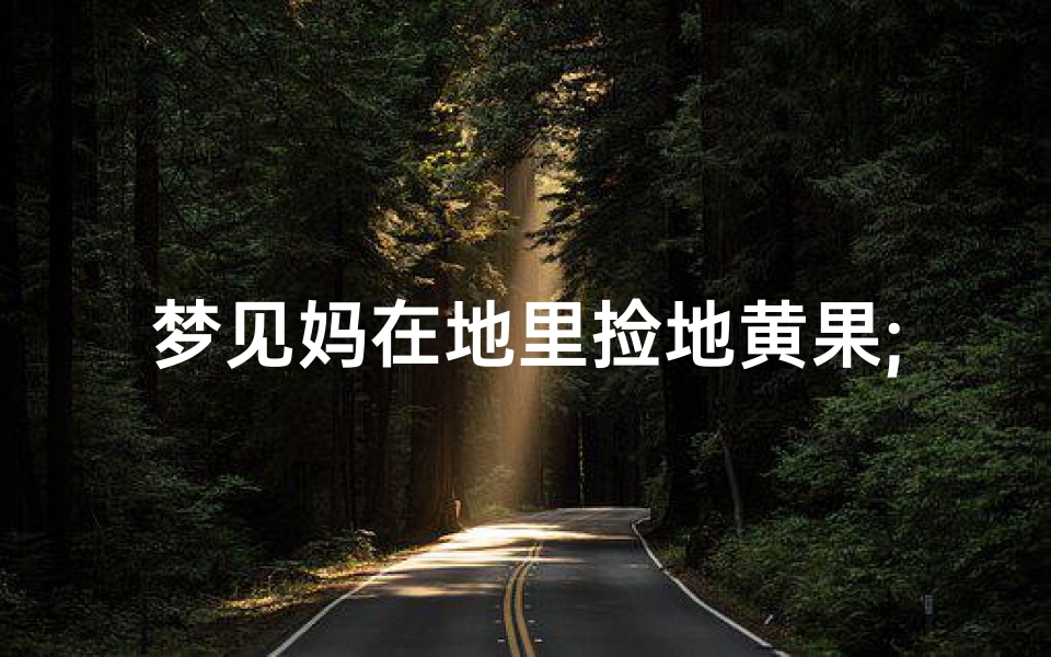 梦见妈在地里捡地黄果;梦见拾地黄是什么意思