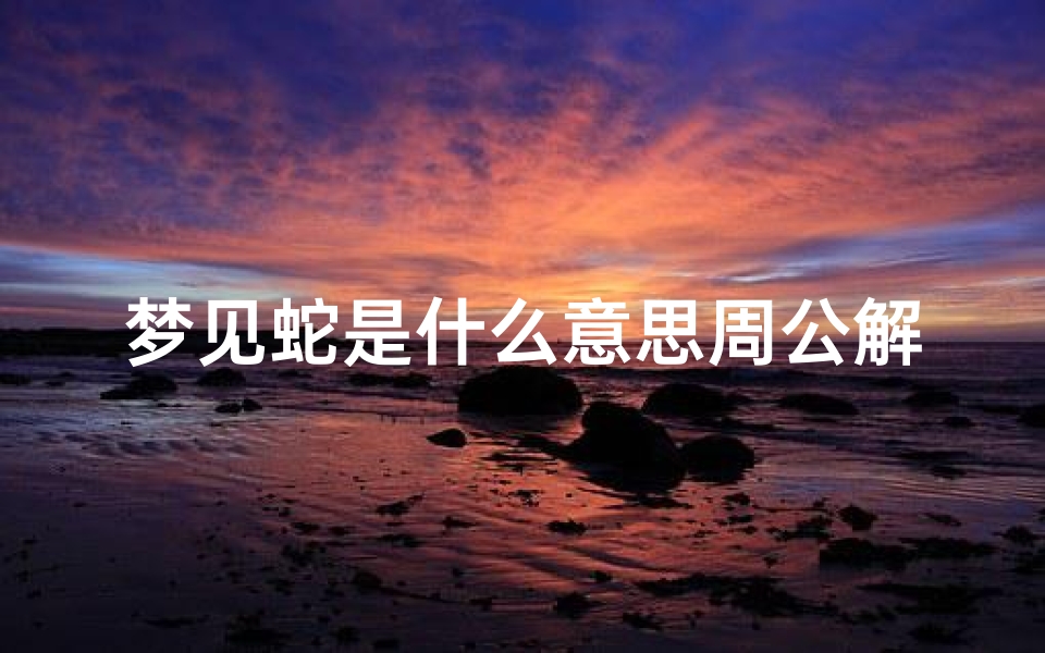梦见蛇是什么意思周公解梦女性(女人梦到蛇预示着什么)