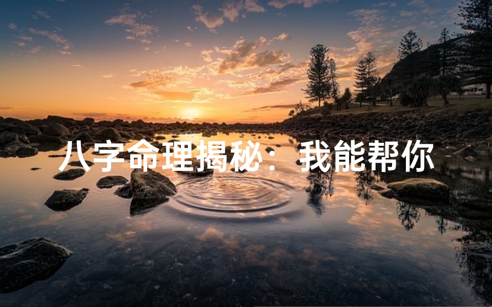 八字命理揭秘:我能帮你洞察人生运势