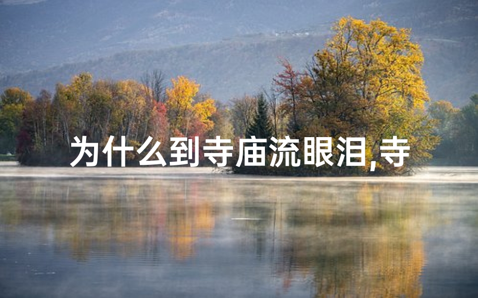 为什么到寺庙流眼泪,寺庙祈福后眼皮狂跳,究竟有何预兆?
