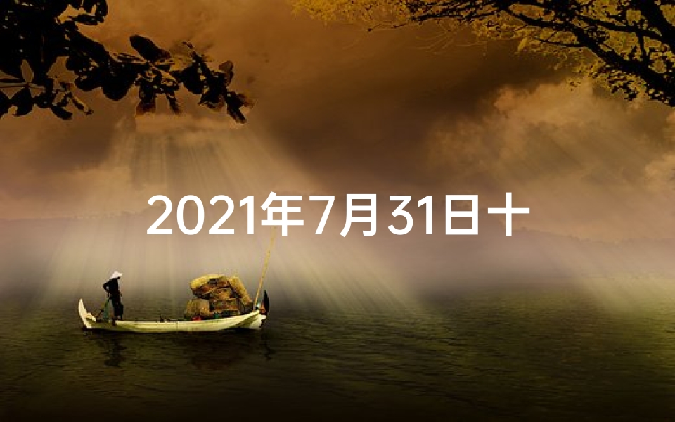 2021年7月31日十二生肖财运—《7月31日生肖运势揭秘:运势高峰来临》