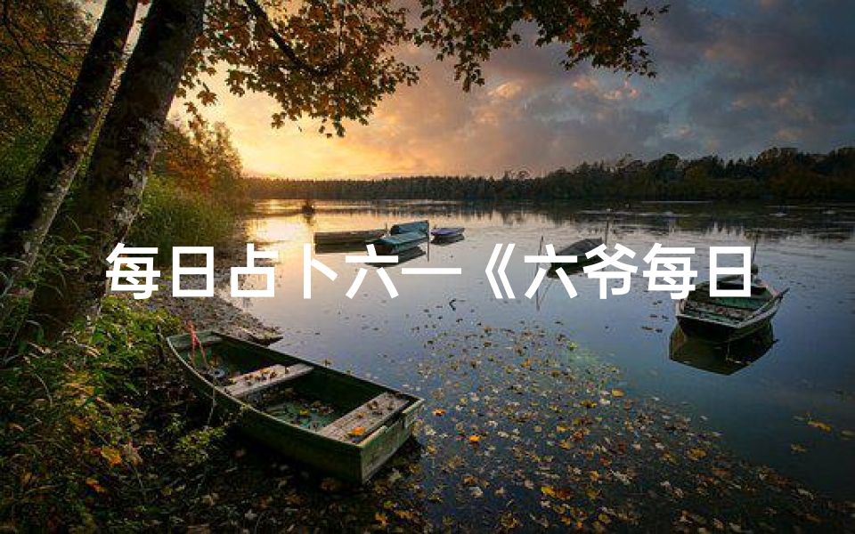每日占卜六—《六爷每日吉凶:揭秘今日运势指南》